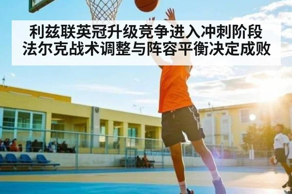 利兹联英冠升级竞争进入冲刺阶段 法尔克战术调整与阵容平衡决定成败